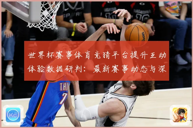 世界杯赛事体育竞猜平台提升互动体验数据研判：最新赛事动态与深度分析
