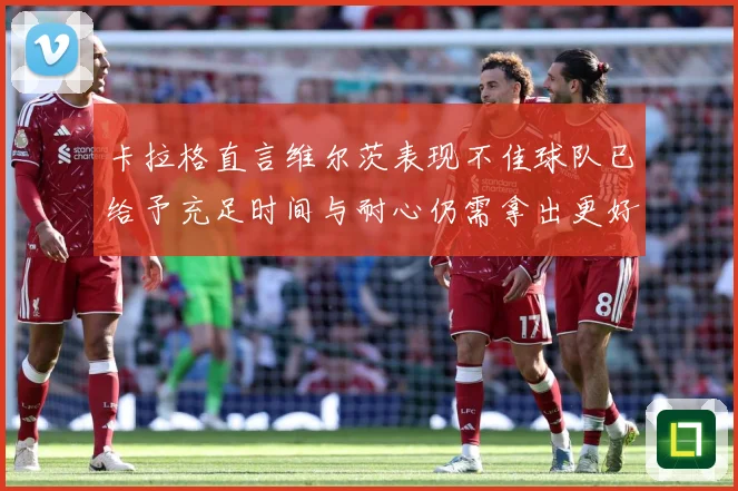 卡拉格直言维尔茨表现不佳球队已给予充足时间与耐心仍需拿出更好战术观察：最新赛事动态与深度分析