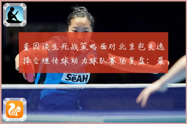 奎因谈生死战策略面对北京包夹选择合理传球助力球队赛场复盘：最新赛事动态与深度分析