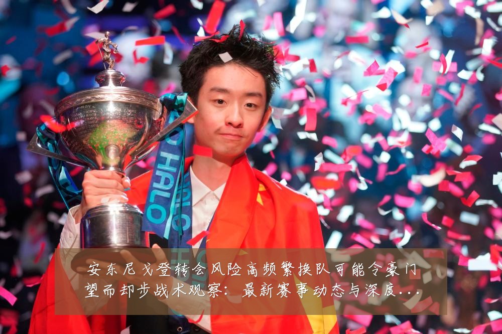 安东尼戈登转会风险高频繁换队可能令豪门望而却步战术观察：最新赛事动态与深度分析