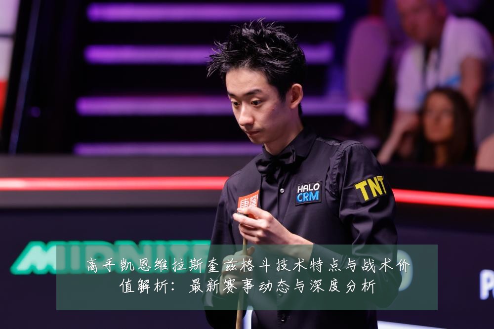 高手凯恩维拉斯奎兹格斗技术特点与战术价值解析：最新赛事动态与深度分析